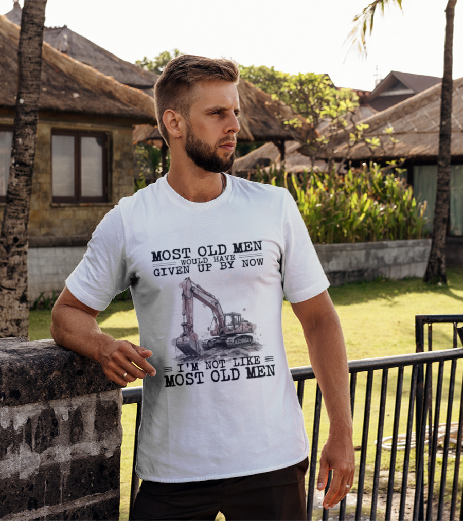 Most Old Men Would Have Given Up By Now I'm Not Like Most Old Men Excavator T-Shirt