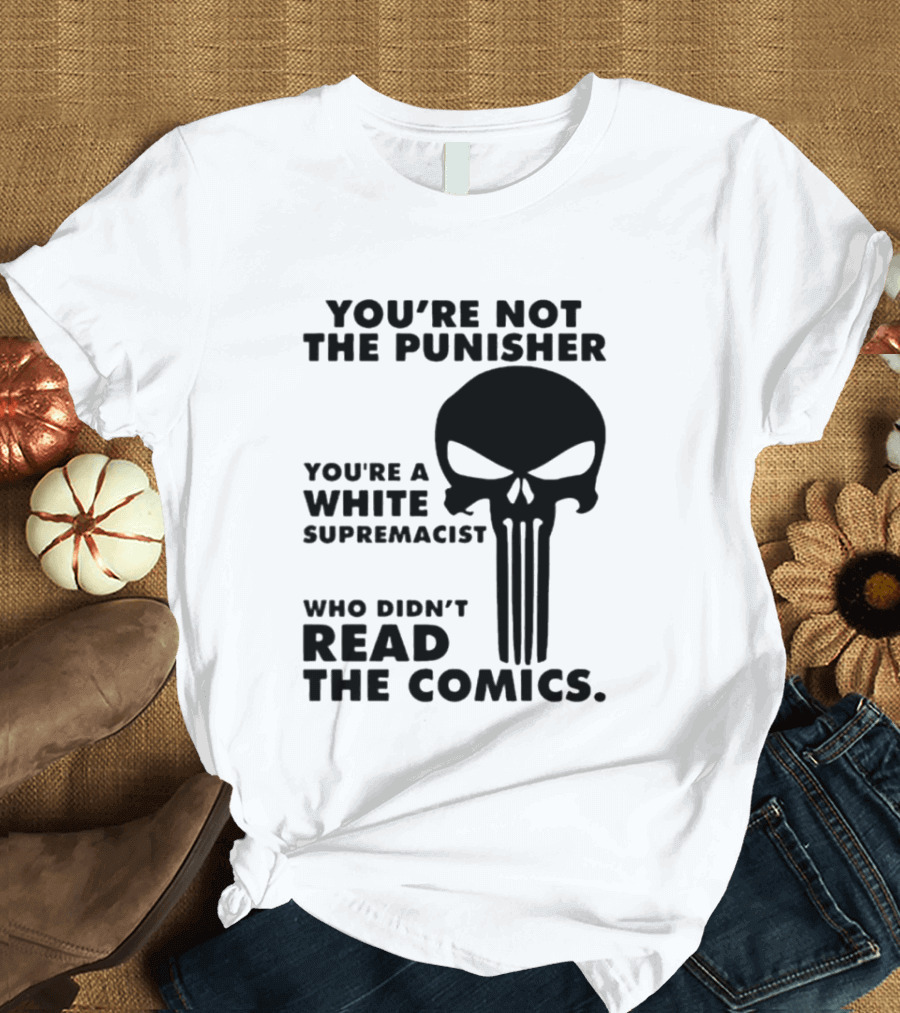 You're Not The Punisher You're A White Supremacist Who Didn't Read The Comics T-Shirt