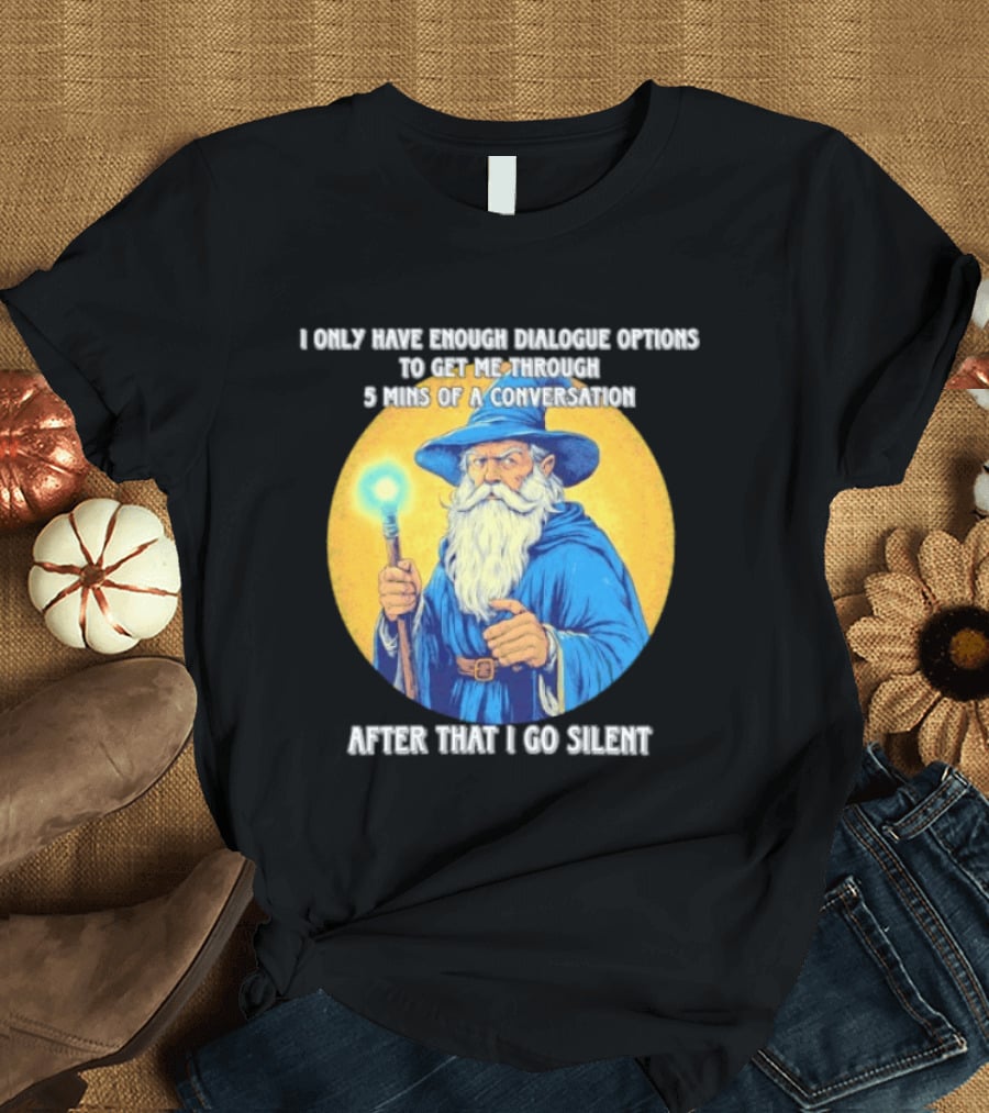 Wizard I Only Have Enough Dialogue Options To Get Me Through 5 Mins Of A Conversation After That I Go Silent T-Shirt