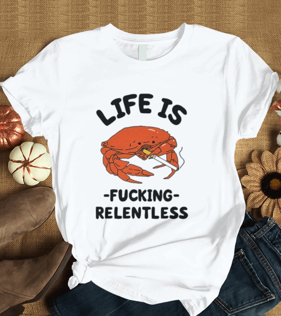 Life Is Fucking Relentless Crab Smoking Cigarette T-Shirt