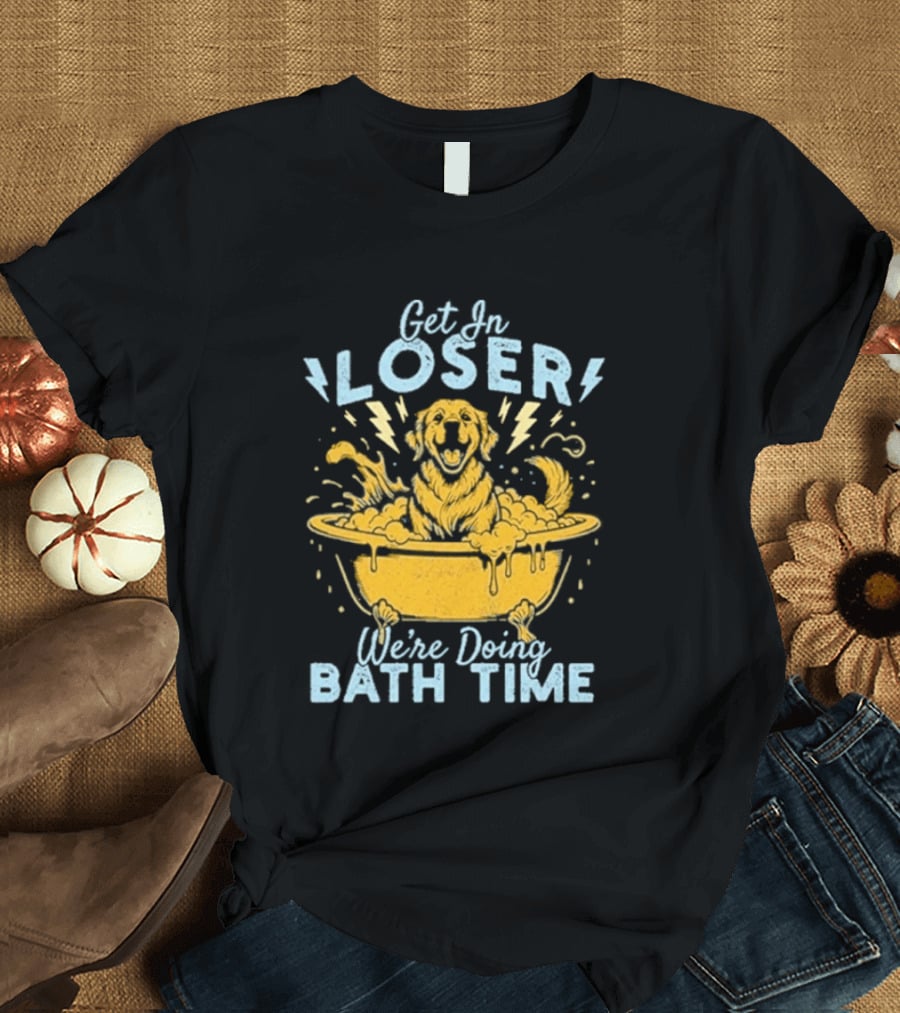 Get In Loser We're Doing Bath Time Funny Dog In Bathtub T-Shirt