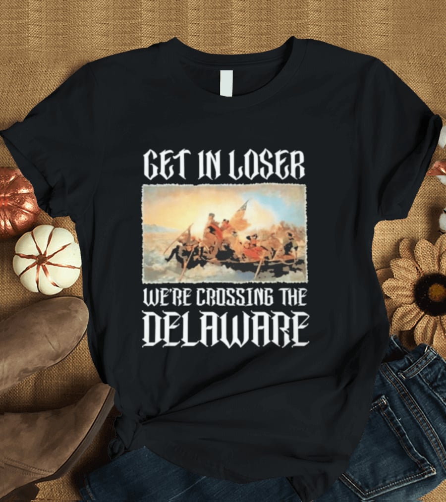 Get In Loser We're Crossing The Delaware George Washington T-Shirt