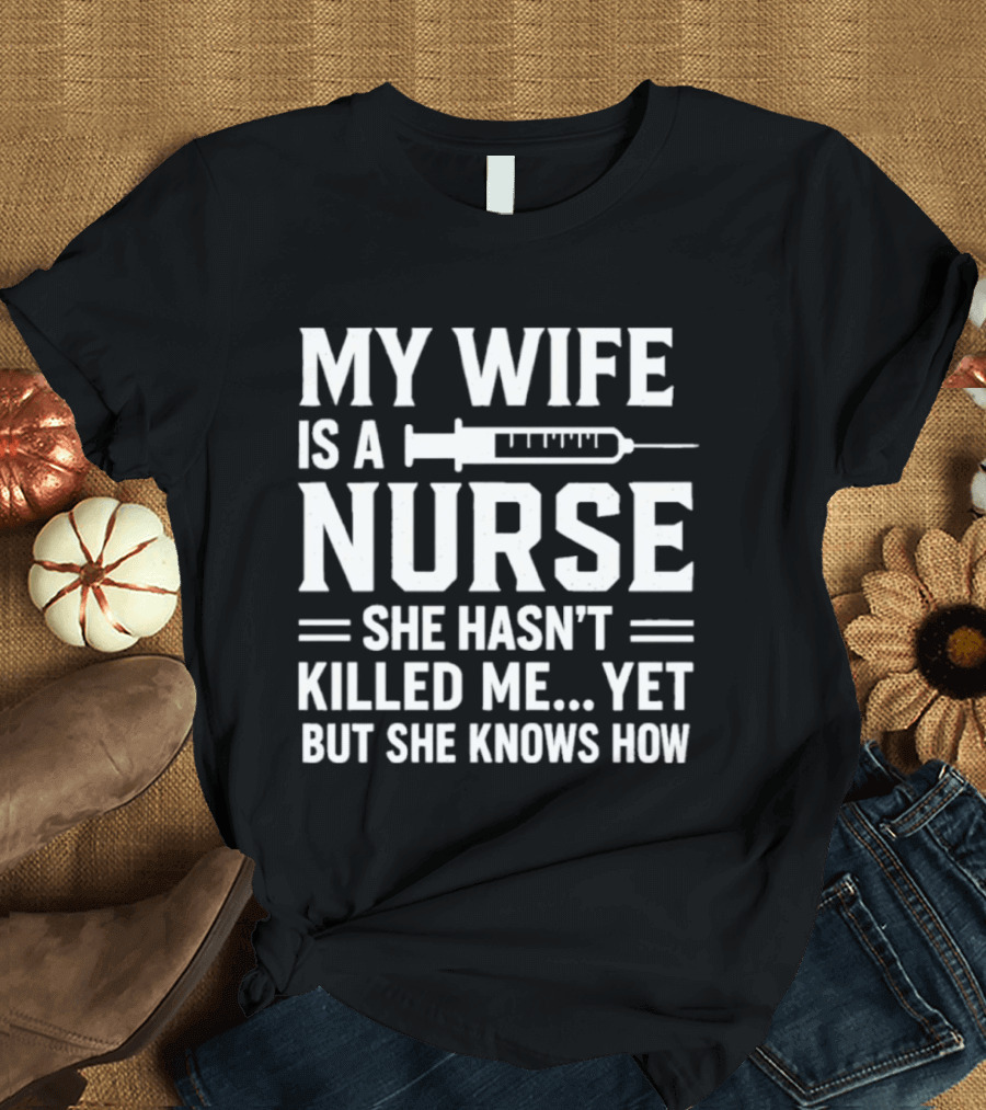 My Wife Is A Nurse She Hasn't Killed Me Yet But She Knows How Syringe T-Shirt