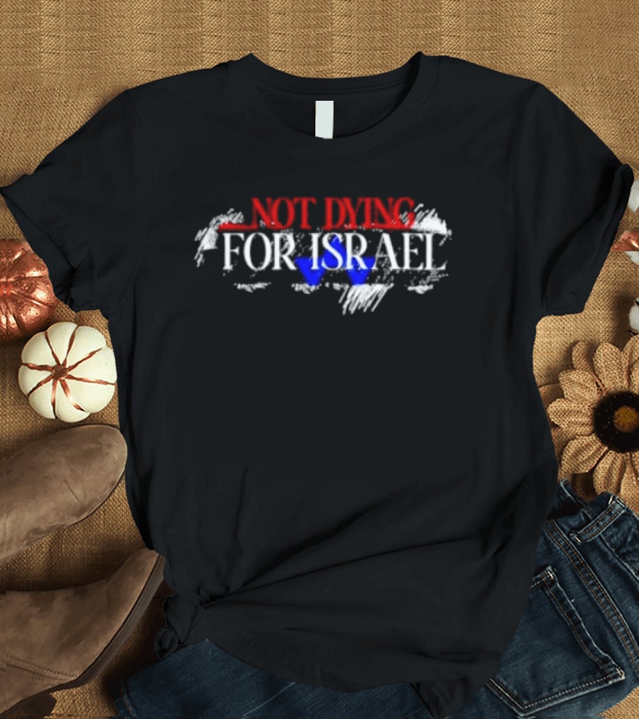Not Dying For Israel Text With Map And Star T-Shirt