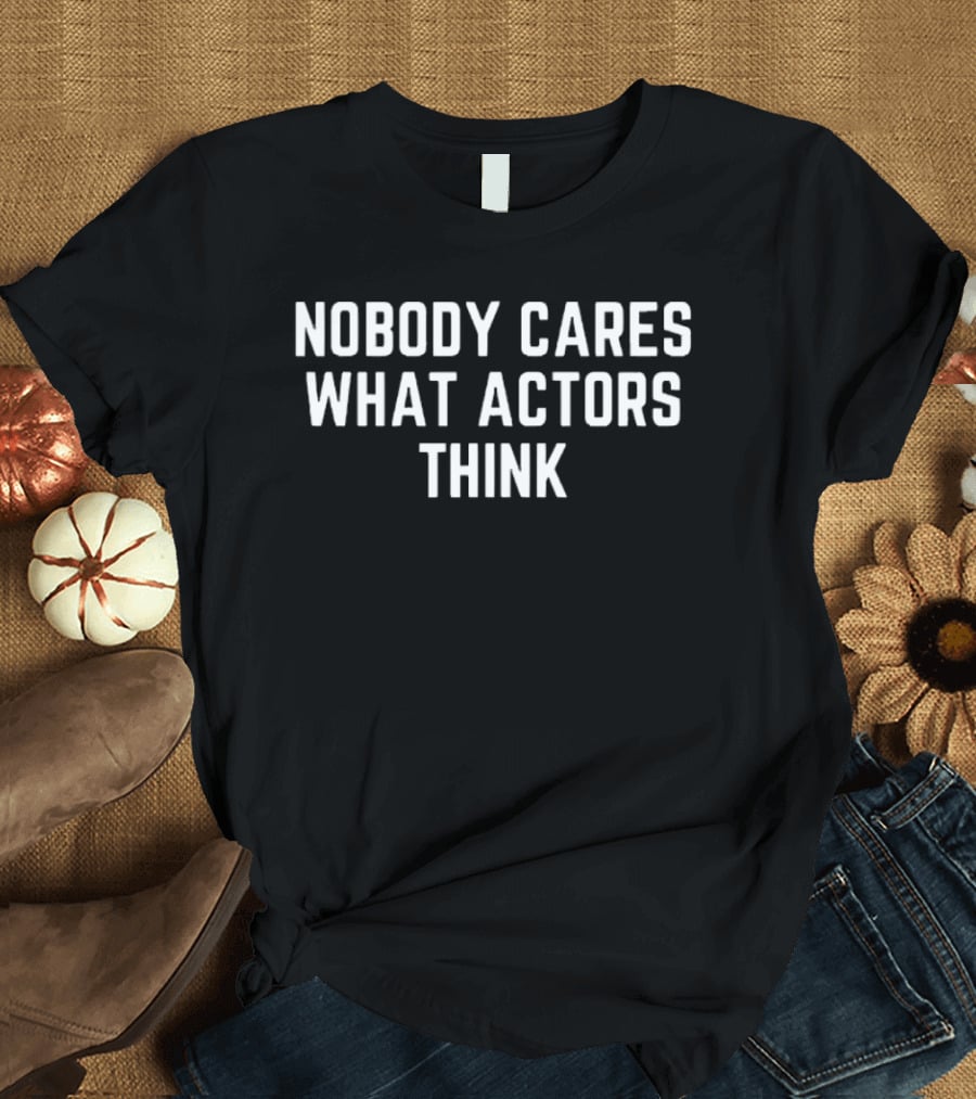 Nobody Cares What Actors Think Message T-Shirt