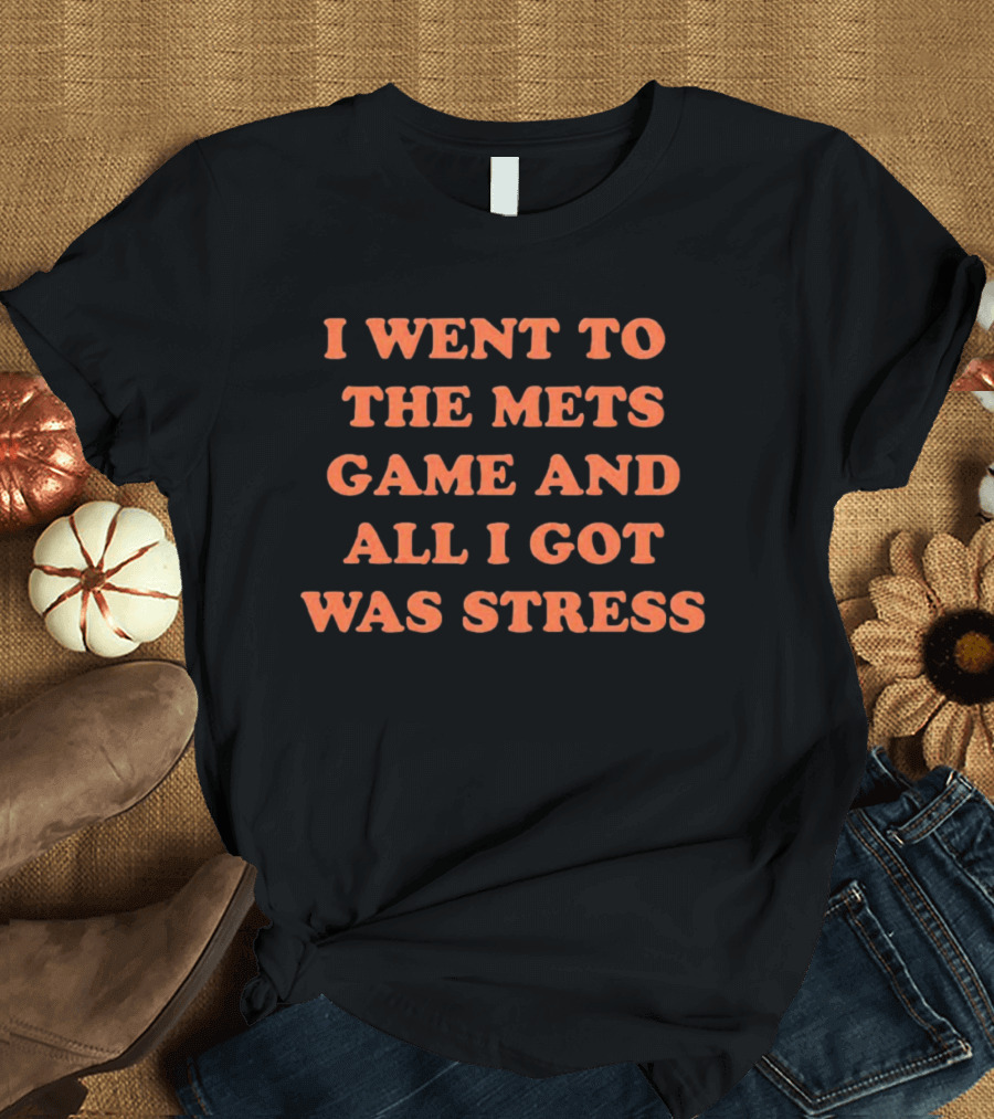 I Went To The Mets Game And All I Got Was Stress New York Mets Baseball Fan Humor T-Shirt