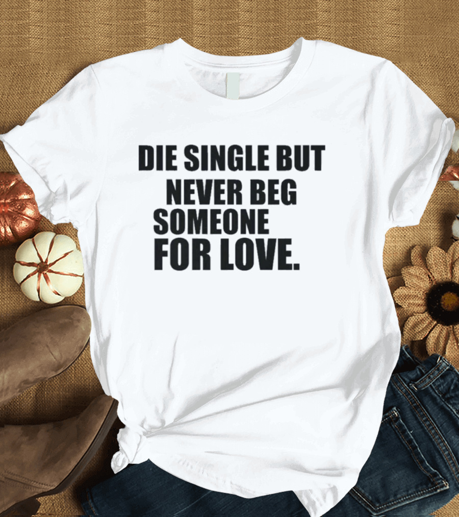 Die Single But Never Beg Someone For Love Empowering T-Shirt