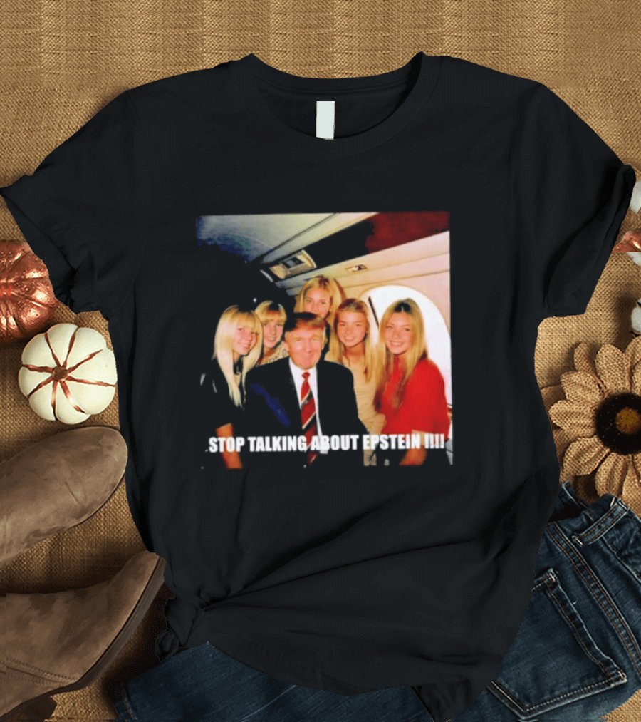 Trump Stop Talking About Epstein T-Shirt