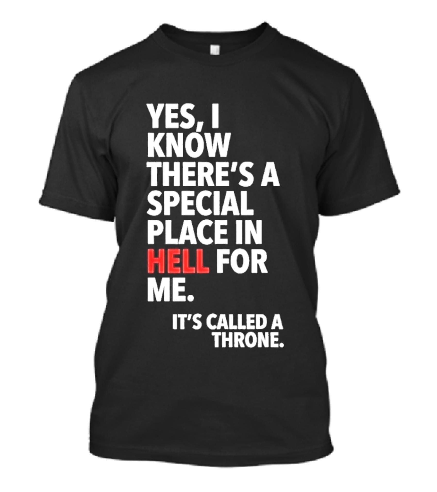 Yes I Know There's A Special Place In Hell For Me It's Called A Throne T-Shirt