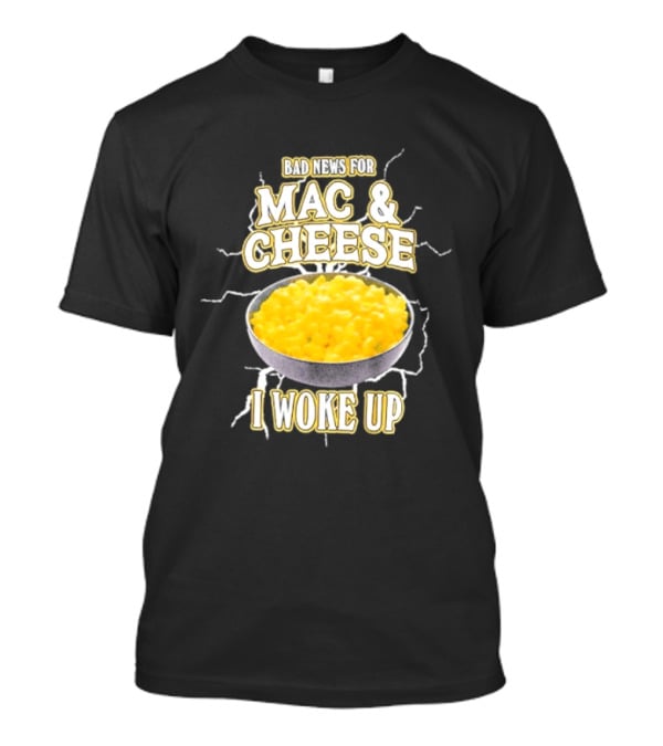 Bad News For Mac And Cheese I Woke Up T-Shirt