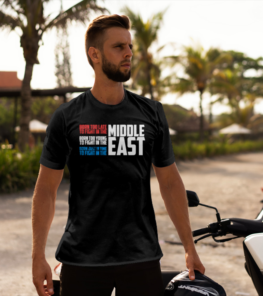 Born Too Late To Fight In The Middle East T-Shirt