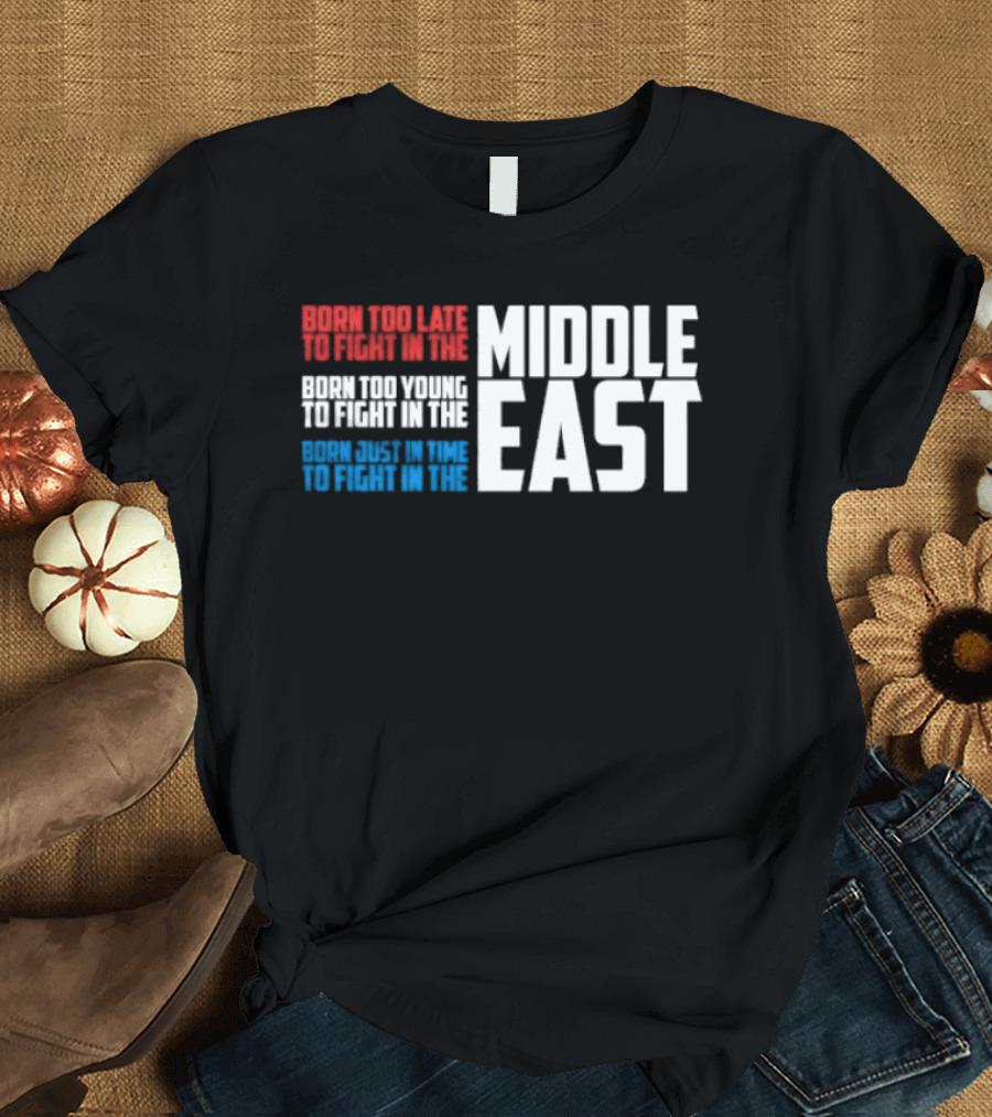 Born Too Late To Fight In The Middle East T-Shirt