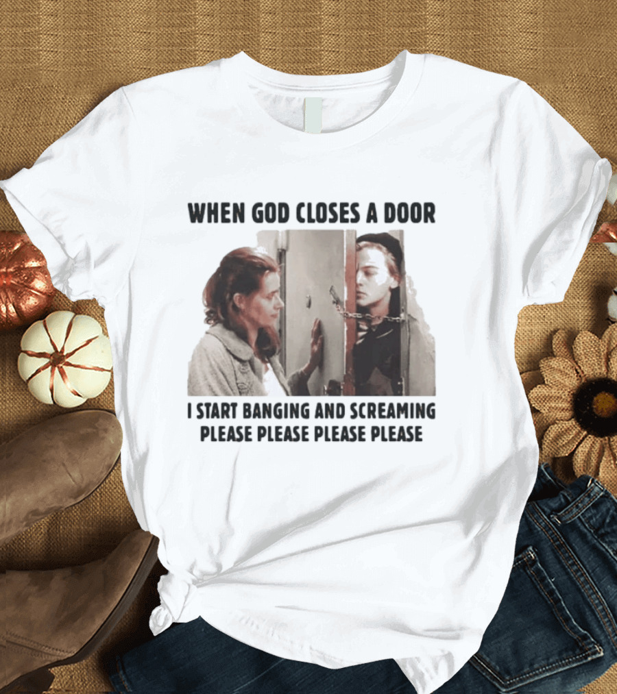 When God Closes A Door I Start Banging And Screaming Please Please Please Please Black And White Film Scene T-Shirt