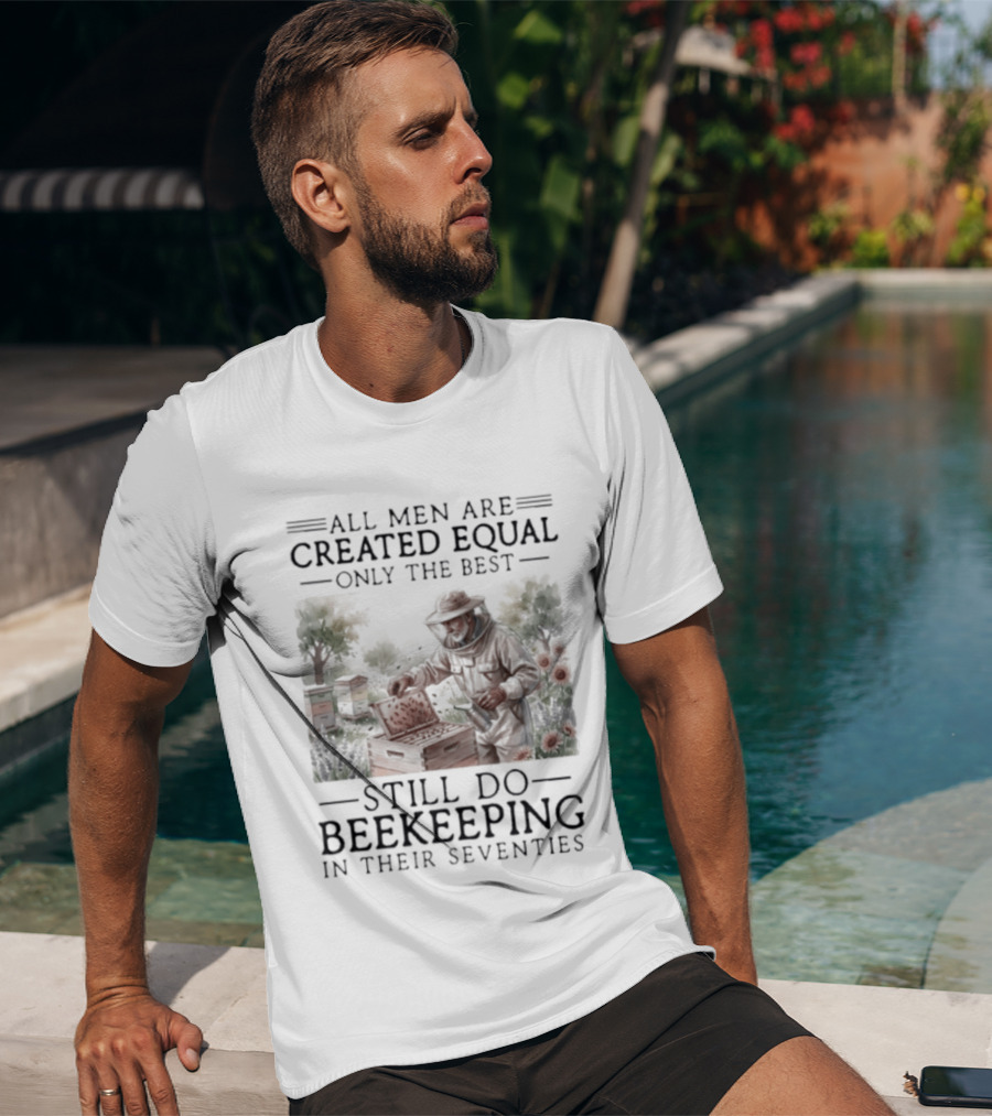 All Men Are Created Equal But Only The Best Still Do Beekeeping In Their Seventies T-Shirt