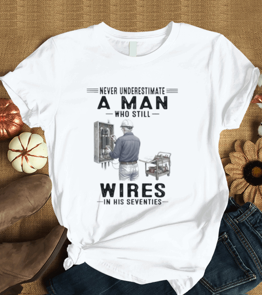 Never Underestimate A Man Who Still Wires In His Seventies T-Shirt