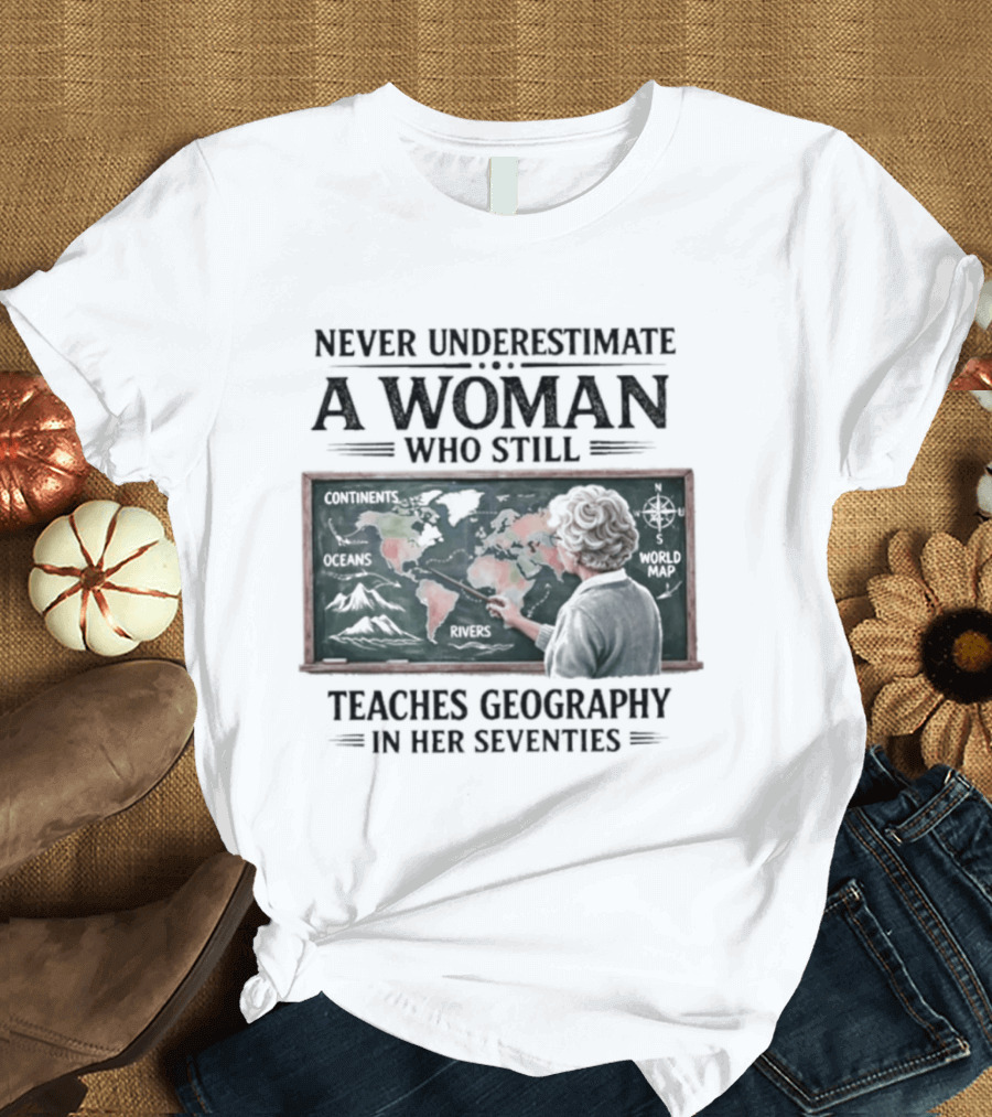 Never Underestimate A Woman Who Still Teaches Geography In Her Seventies Classroom Map T-Shirt