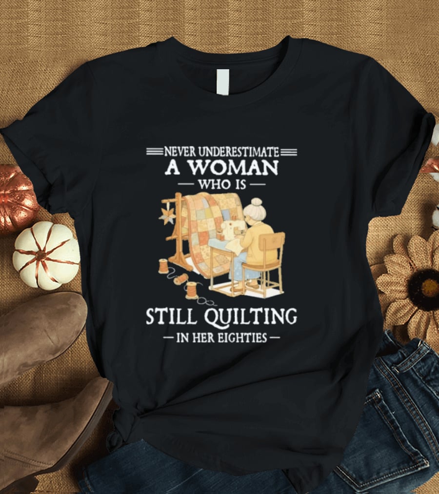 Never Underestimate A Woman Who Is Still Quilting In Her Eighties T-Shirt