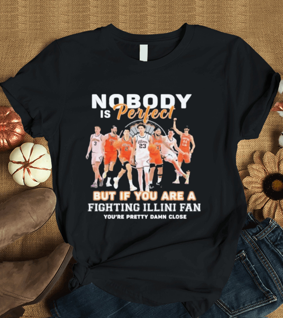 Nobody Is Perfect But If You Are A Fighting Illini Fan You're Pretty Damn Close T-Shirt