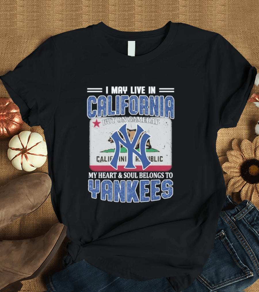 I May Live In California But On Gameday My Heart And Soul Belongs To Yankees California Republic T-Shirt