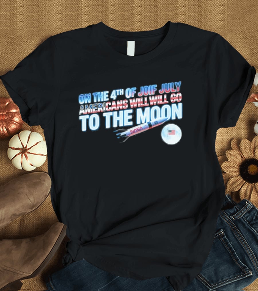 On The 4th Of July Americans Will Go To The Moon NASA Rocket Moon Flag T-Shirt