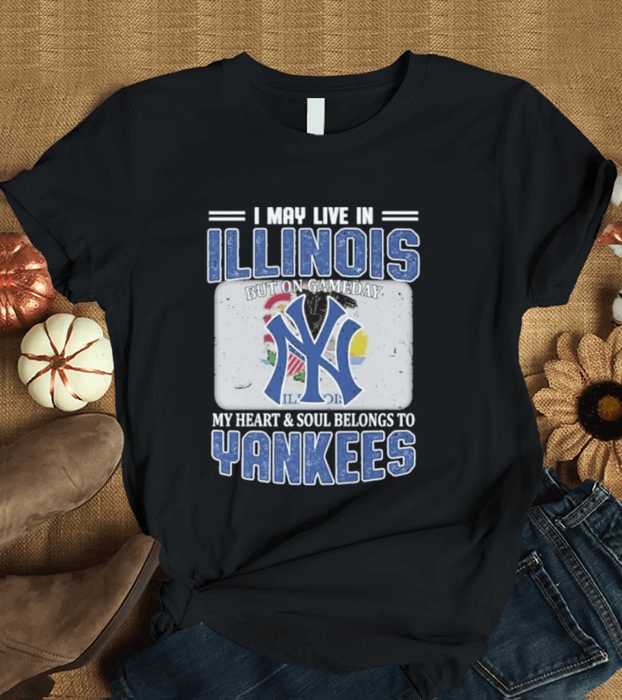 I May Live In Illinois But On Gameday My Heart And Soul Belongs To Yankees T-Shirt