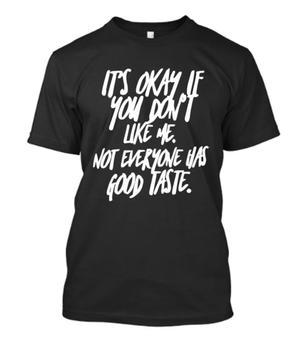 It's Okay If You Don't Like Me Not Everyone Has Good Taste T-Shirt