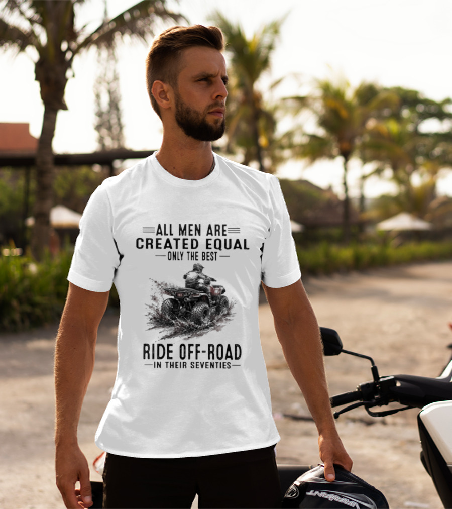 All Men Are Created Equal Only The Best Ride Off Road In Their Seventies ATV T-Shirt