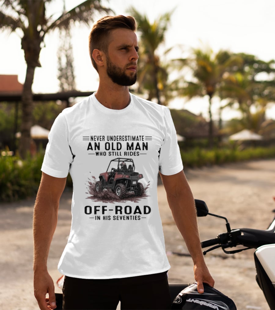 Never Underestimate An Old Man Who Still Rides Off Road In His Seventies T-Shirt