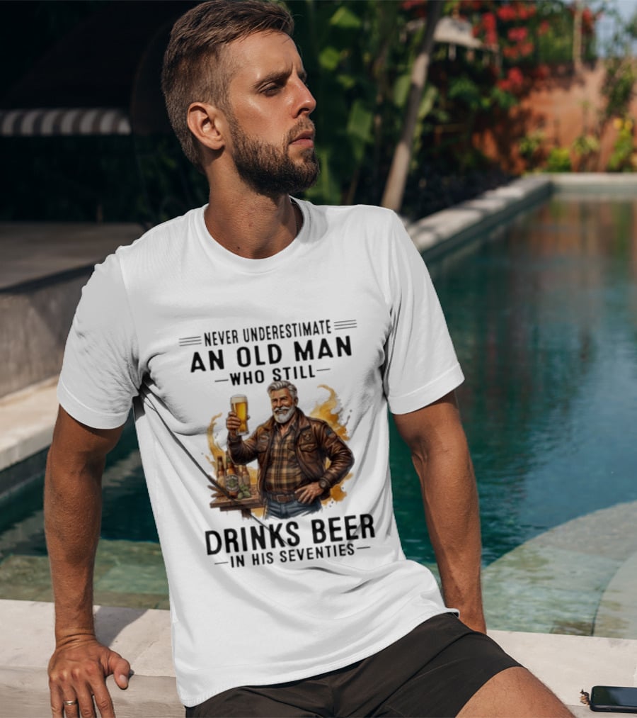 Never Underestimate An Old Man Who Still Drinks Beer In His Seventies T-Shirt