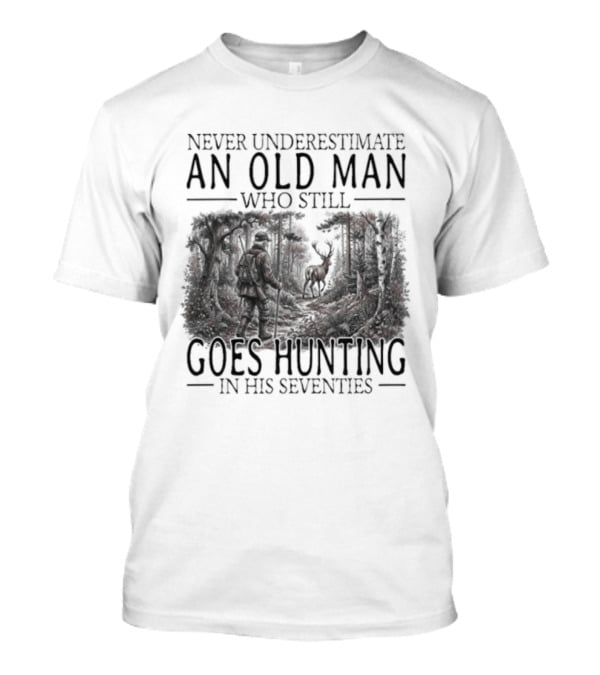 Never Underestimate An Old Man Who Still Goes Hunting In His Seventies T-Shirt
