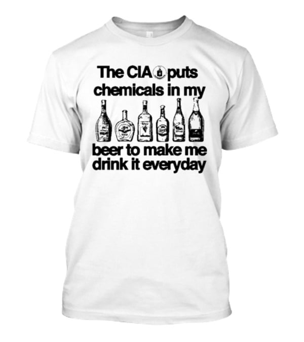 The CIA Puts Chemicals In My Beer To Make Me Drink It Everyday T-Shirt