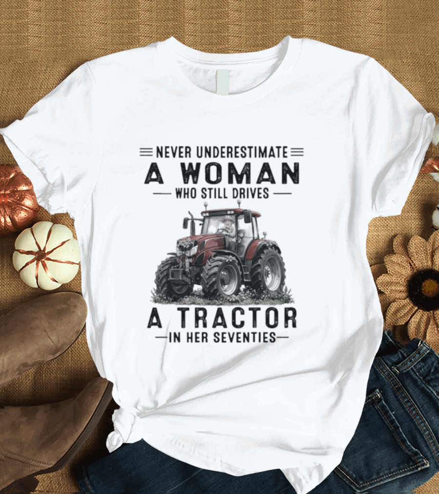 Never Underestimate A Woman Who Still Drives A Tractor In Her Seventies T-Shirt