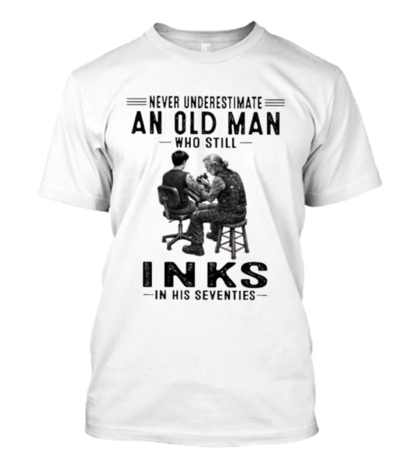 Never Underestimate An Old Man Who Still Inks In His Seventies T-Shirt