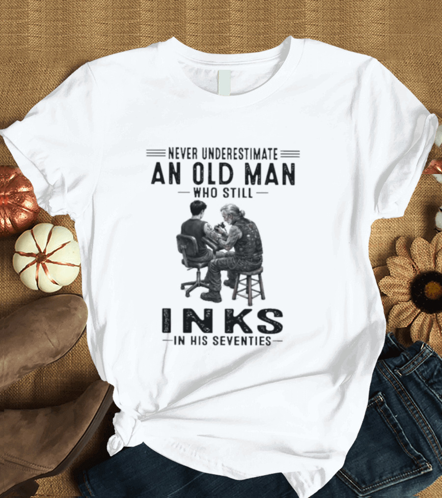 Never Underestimate An Old Man Who Still Inks In His Seventies T-Shirt