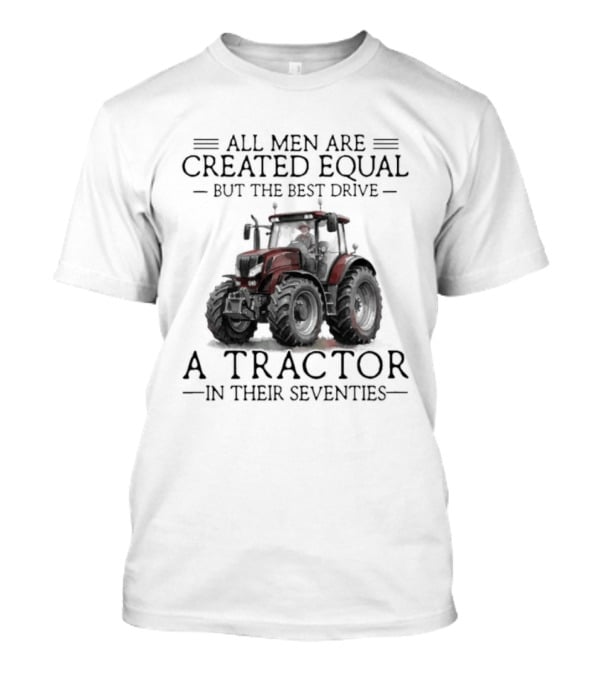 All Men Are Created Equal But Only The Best Drive A Tractor In Their Seventies T-Shirt
