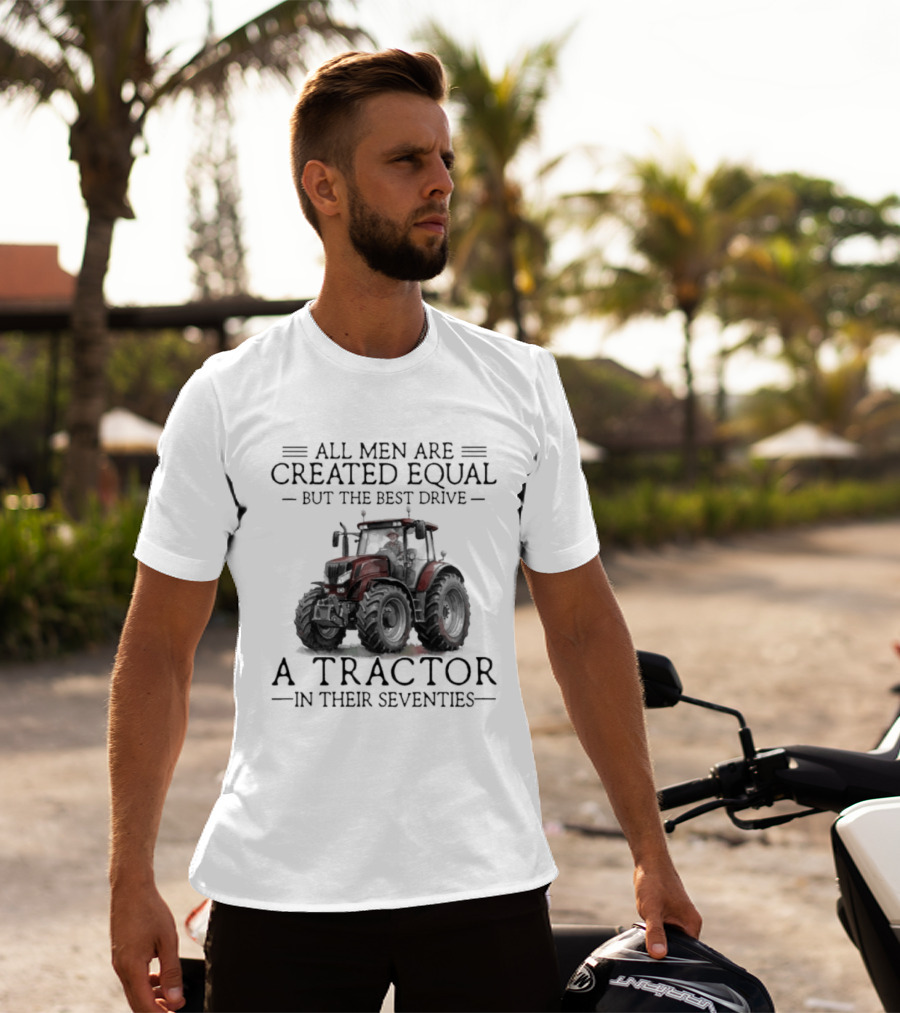 All Men Are Created Equal But Only The Best Drive A Tractor In Their Seventies T-Shirt