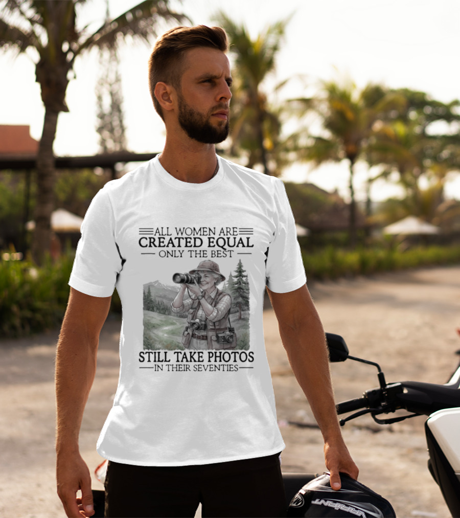 All Women Are Created Equal Only The Best Still Take Photos In Their Seventies 70s T-Shirt