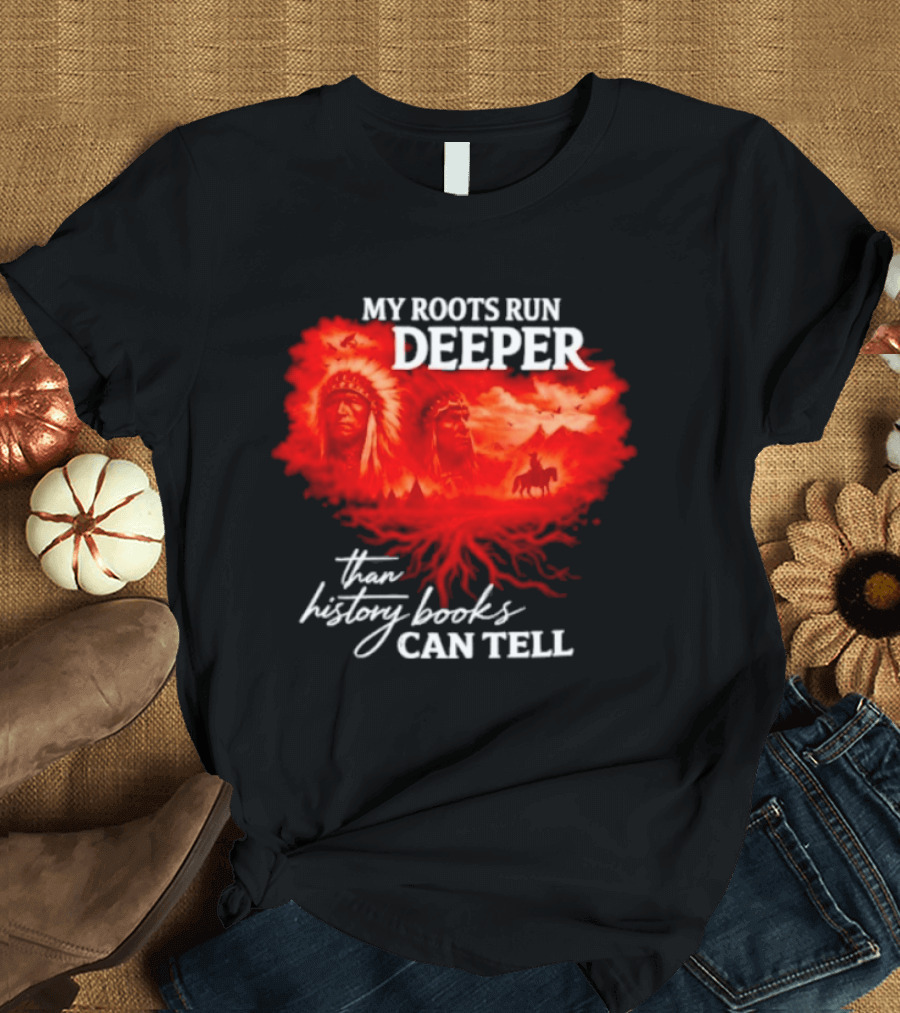 My Roots Run Deeper Than History Books Can Tell Native American Heritage T-Shirt