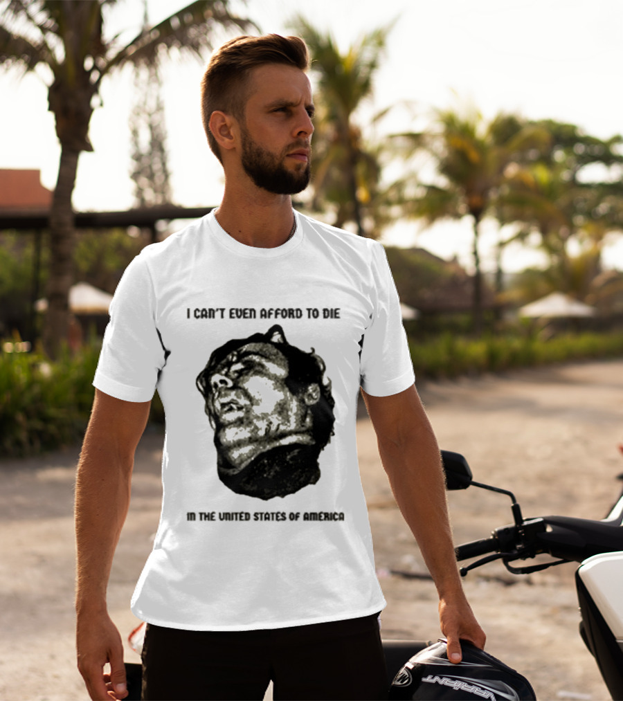 I Can't Even Afford To Die In The United States Of America T-Shirt