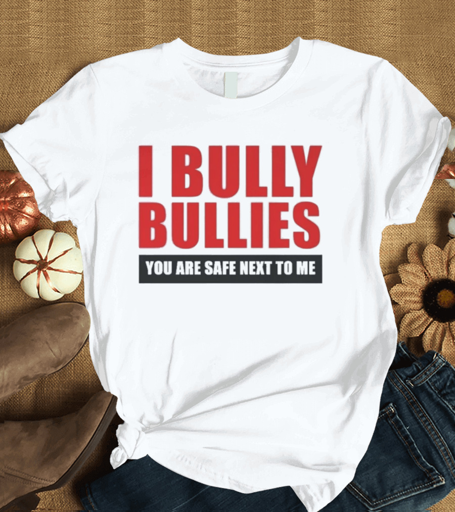 I Bully Bullies You Are Safe Next To Me Empowerment Message T-Shirt