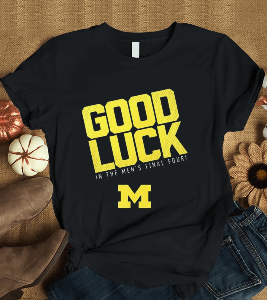 Good Luck In The Men's Final Four Michigan Wolverines 2026 T-Shirt