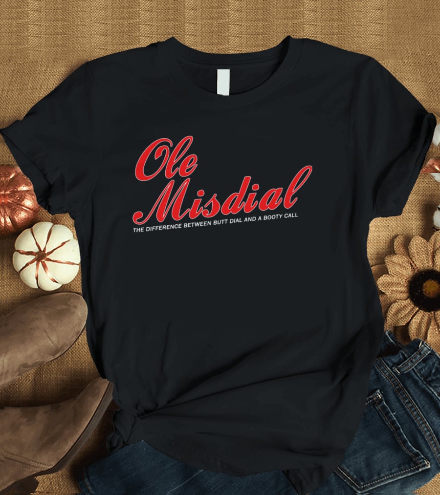 Ole Misdial The Difference Between Butt Dial And A Booty Call T-Shirt