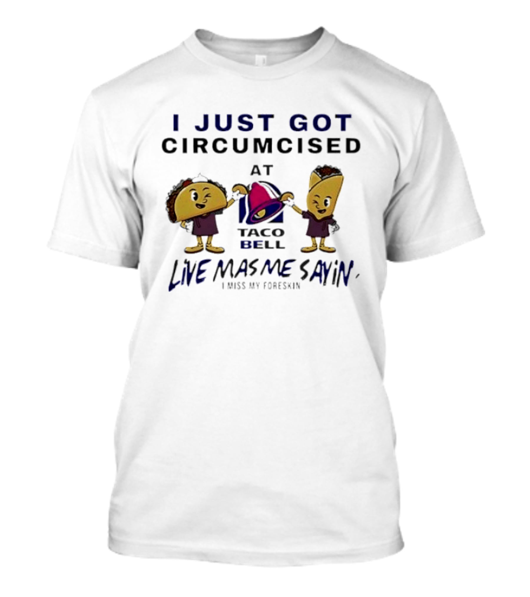 I Just Got Circumcised At Taco Bell Live Mas Me Sayin' I Miss My Foreskin T-Shirt