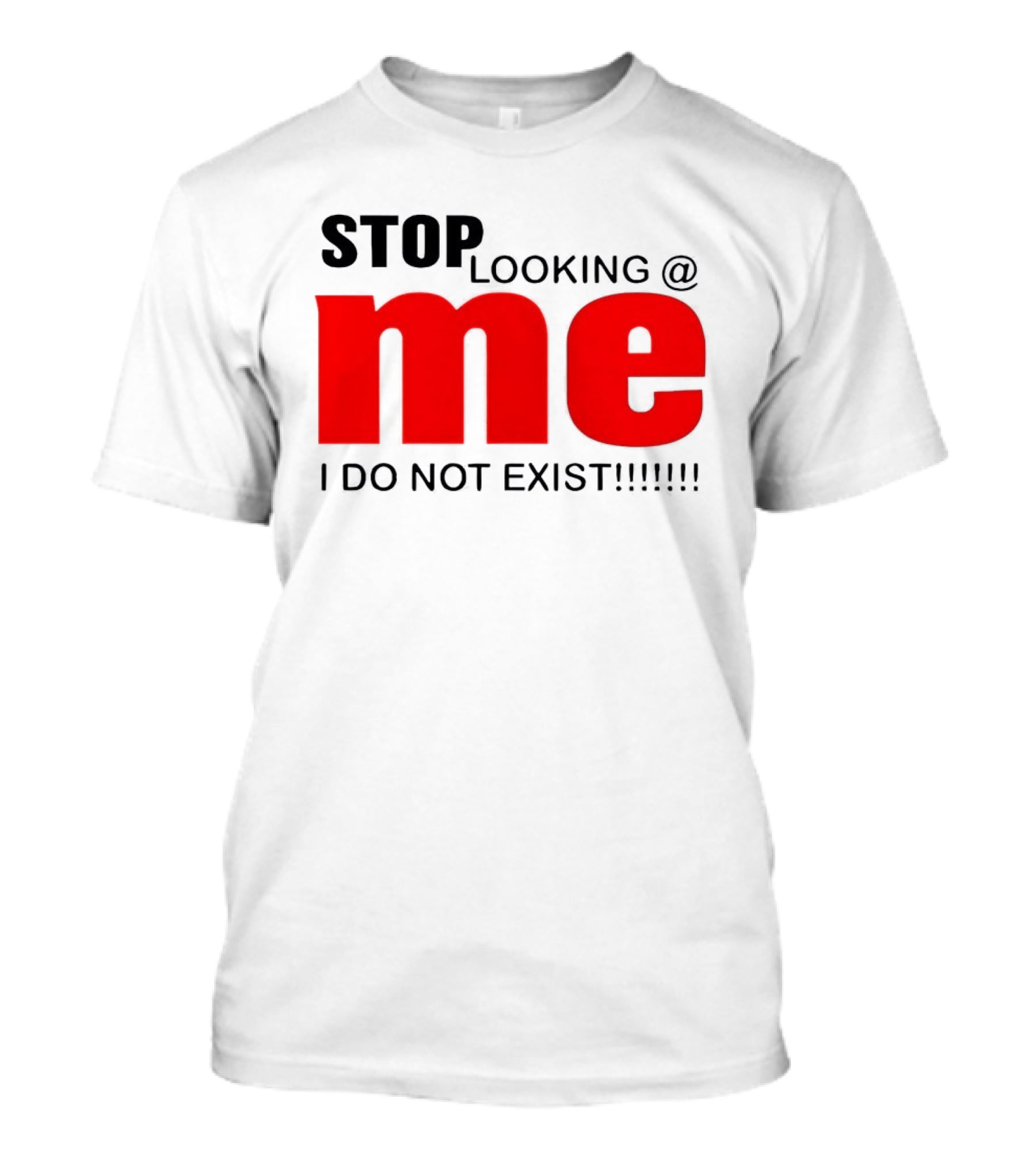 STOP LOOKING AT ME I DO NOT EXIST Message T-Shirt