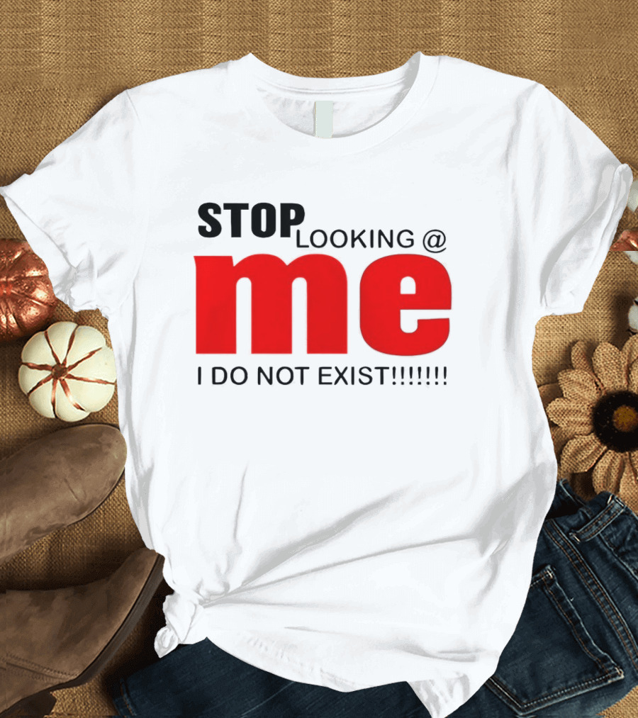 STOP LOOKING AT ME I DO NOT EXIST Message T-Shirt