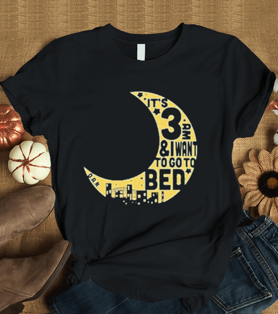 It's 3 AM And I Want To Go To Bed OAR Night Shift T-Shirt