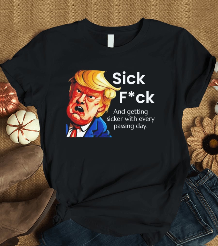 Sick F*ck And Getting Sicker With Every Passing Day Trump Caricature T-Shirt