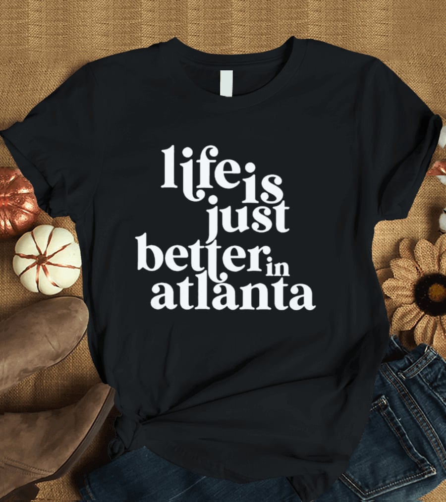 Life Is Just Better In Atlanta T-Shirt