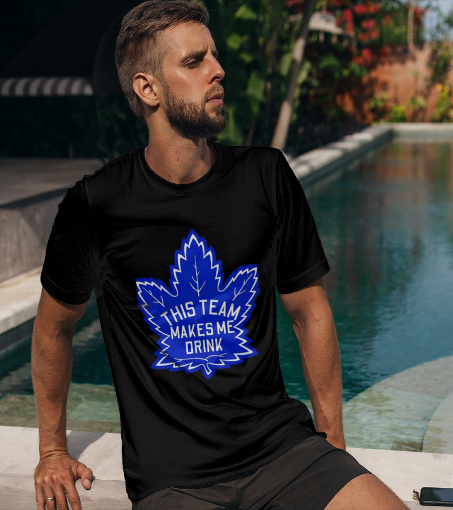 Men This Team Makes Me Drink Toronto Maple Leafs For Sale T-Shirt