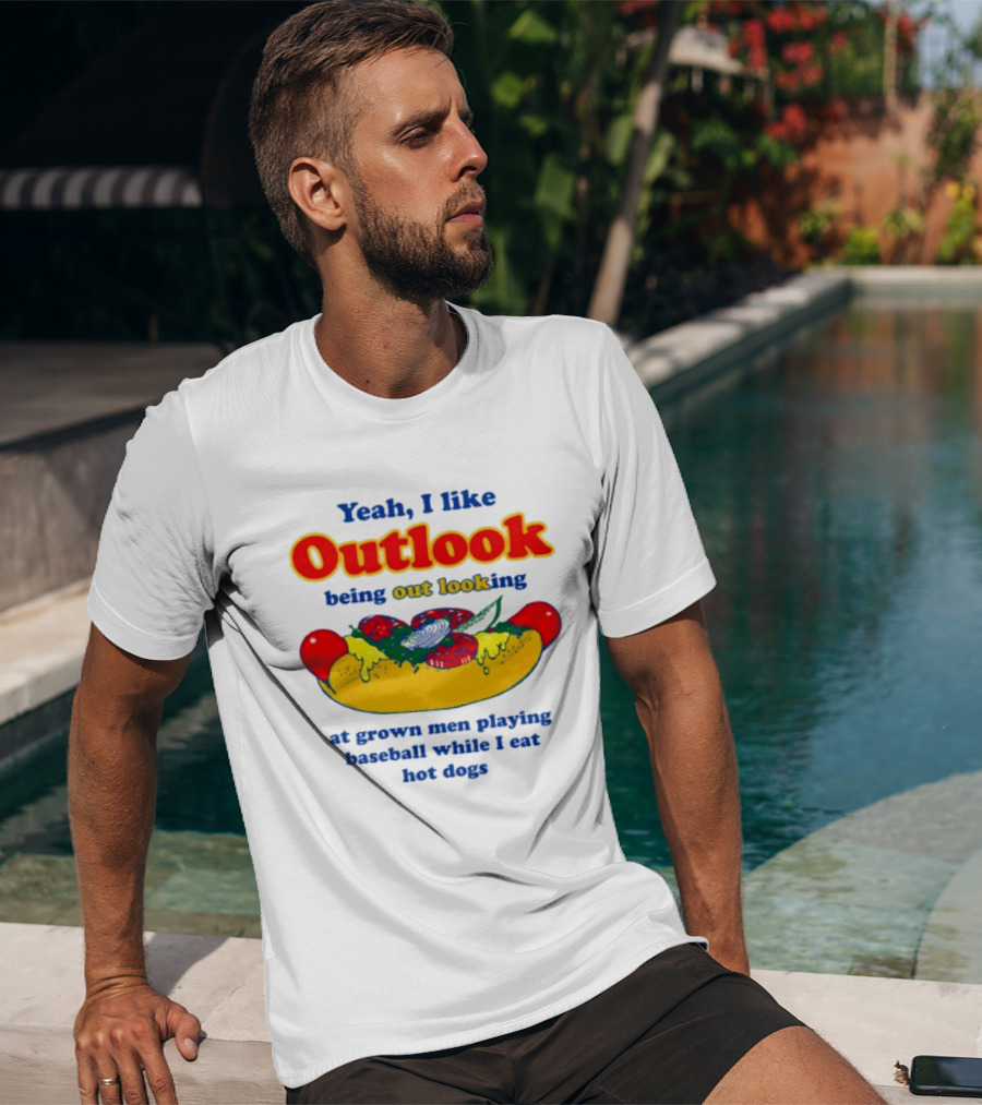 Yeah I Like Outlook Being Out Looking At Grown Men Playing Baseball While I Eat Hot Dogs T-Shirt
